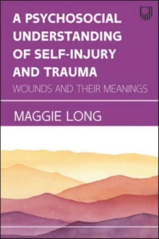 A Psychosocial Understanding of Self-injury and Trauma: Wounds and their Meanings av Maggie Long