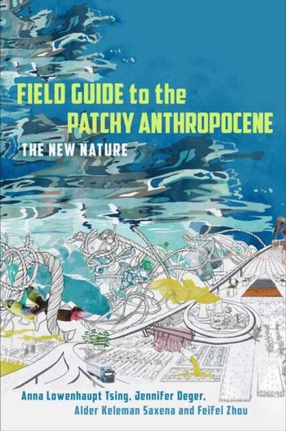 Field Guide to the Patchy Anthropocene av Anna Lowenhaupt Tsing, Jennifer Deger, Alder Keleman Saxena, Feifei Zhou