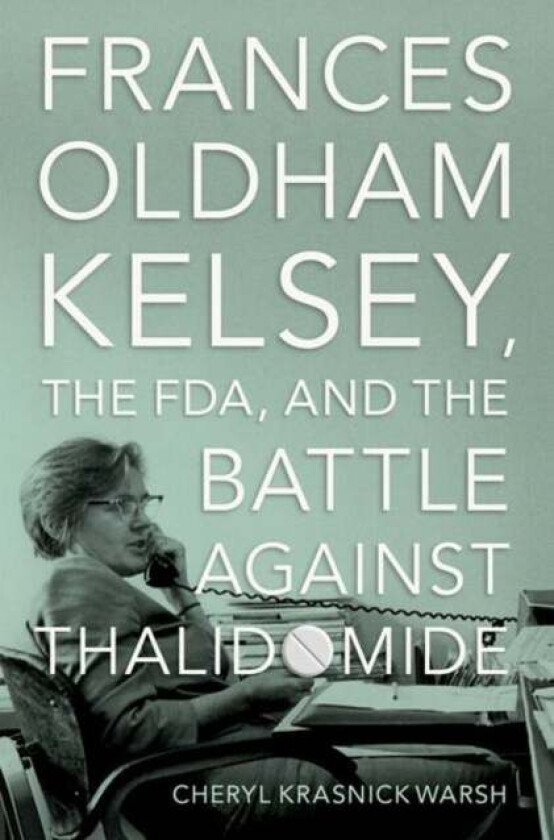 Frances Oldham Kelsey, the FDA, and the Battle against Thalidomide av Cheryl Krasnick (Professor of History Professor of History Vancouver Island Univ