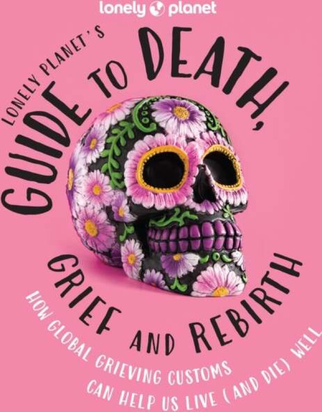 Lonely Planet's Guide to Death, Grief and Rebirth av Lonely Planet