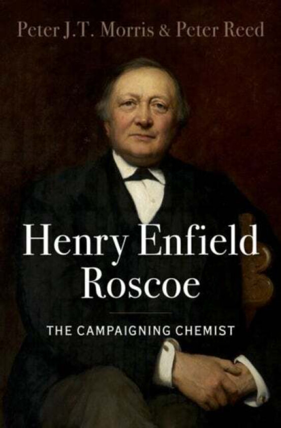 Henry Enfield Roscoe av Peter J.T. (Senior Research Associate Science Museum and Honorary Research Associate Senior Research Associate Science Museum