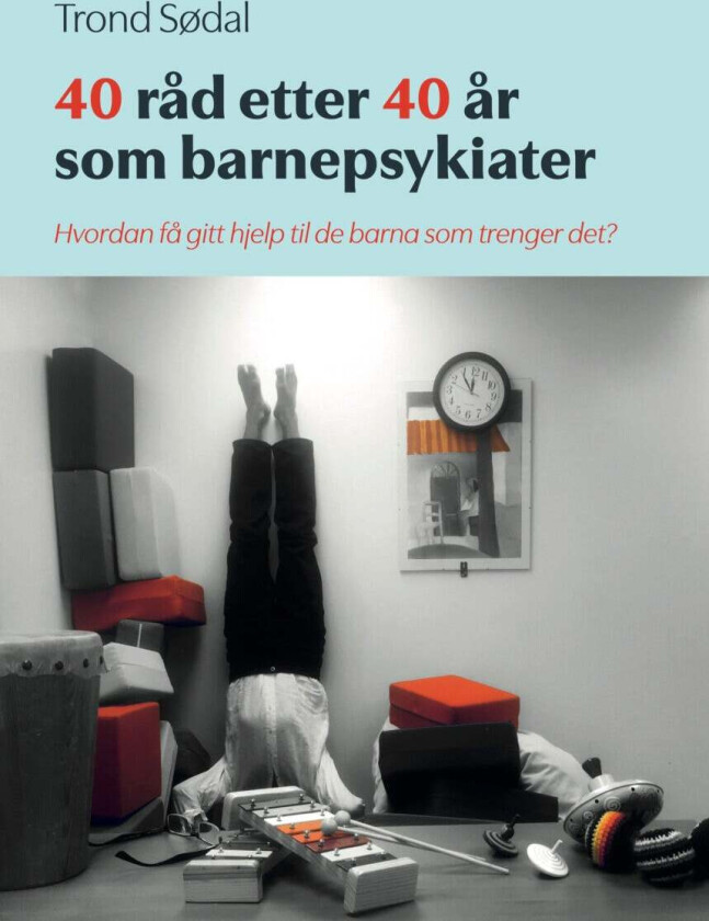 40 råd etter 40 år som barnepsykiater av Trond Sødal