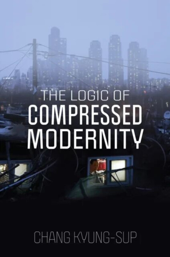 The Logic of Compressed Modernity av Chang Kyung-Sup