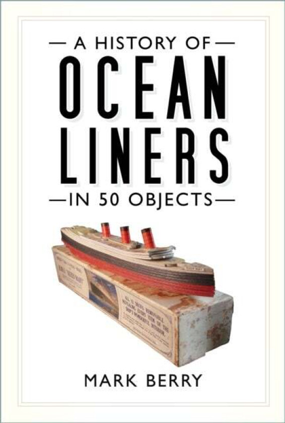 A History Of Ocean Liners In 50 Objects Av Mark Berry