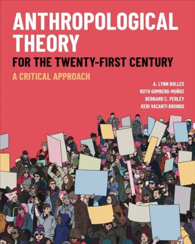 Anthropological Theory For The Twenty-First Century Av A. Lynn Bolles, Ruth Gomberg-Munoz, Bernard C. Perley, Keri Vacanti Brondo