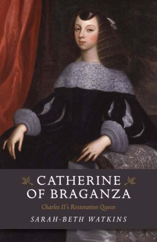 Catherine Of Braganza ¿ Charles Ii`S Restoration Queen Av Sarah-Beth Watkins