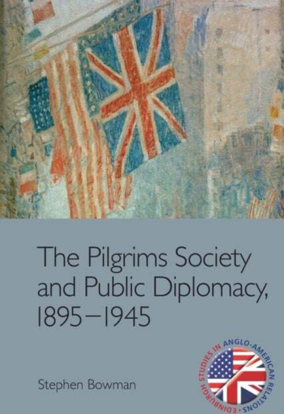 The Pilgrims Society And Public Diplomacy, 1895 1945 Av Stephen Bowman