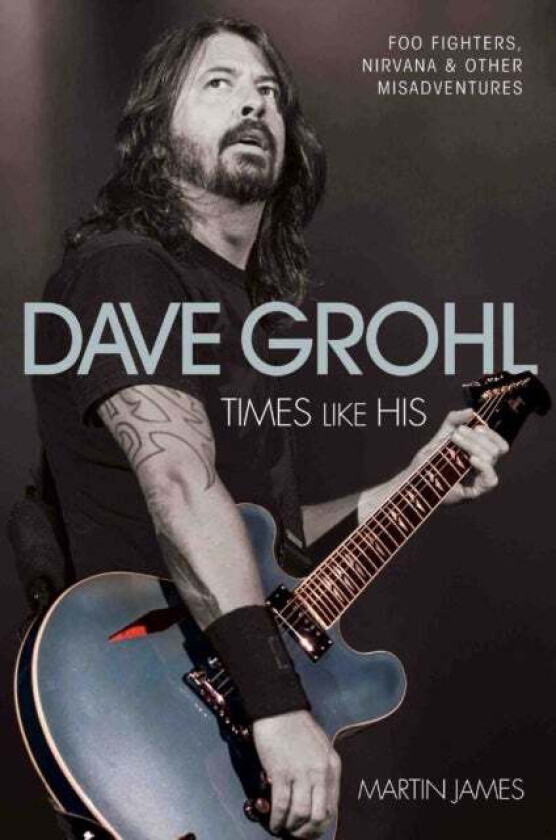 Dave Grohl - Times Like His: Foo Fighters, Nirvana & Other Misadventures Av Martin James