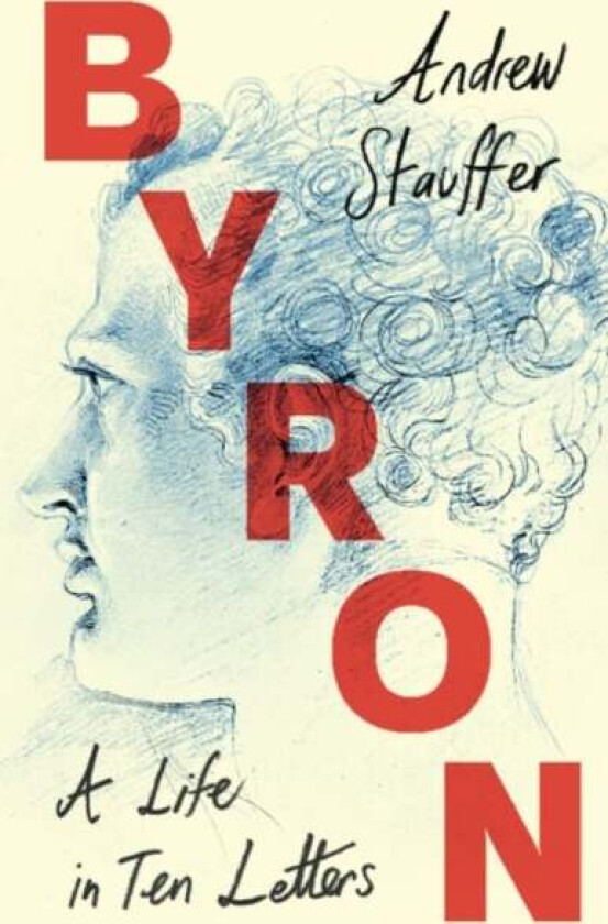 Byron: A Life In Ten Letters Av Andrew (University Of Virginia) Stauffer