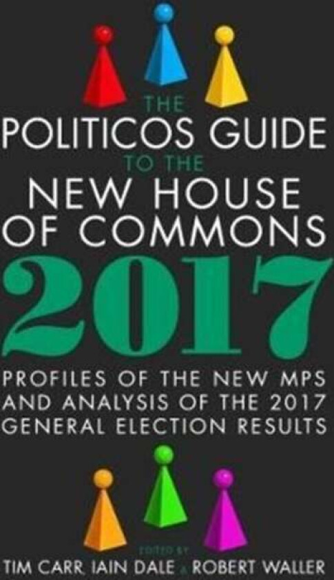 The Politicos Guide To The New House Of Commons: Profiles Of The New Mps And Analysis Of The 2017 Ge