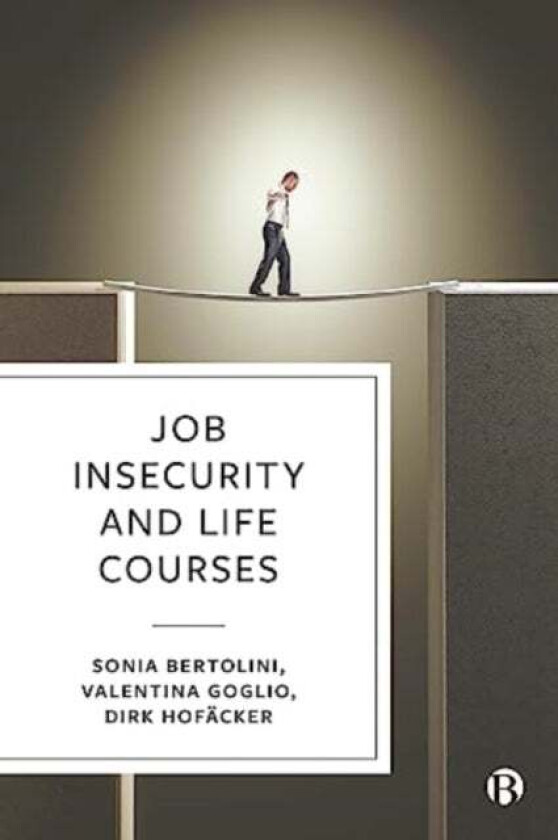 Job Insecurity And Life Courses Av Sonia (University Of Turin) Bertolini, Valentina (University Of Turin) Goglio, Dirk (University Of Duisburg-Essen)