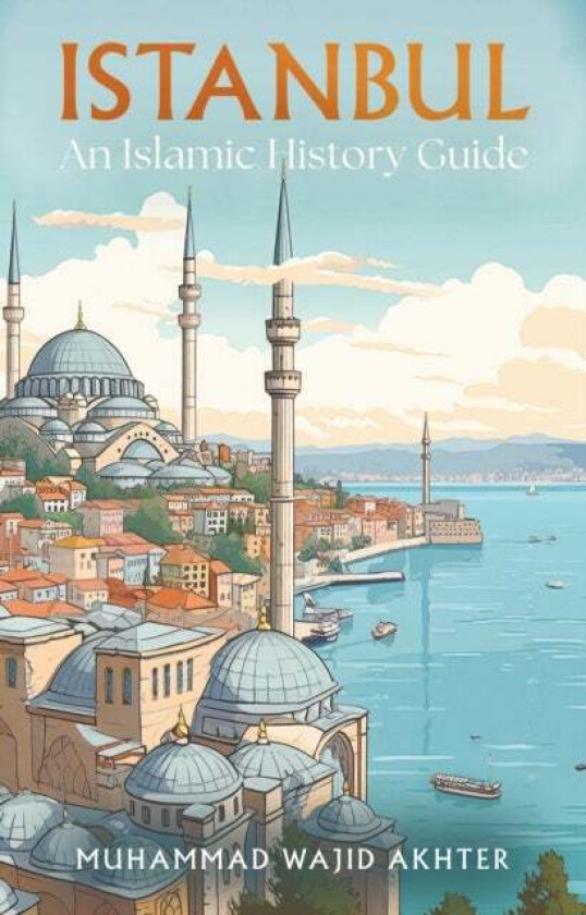 Istanbul: An Islamic History Guide Av Dr Muhammad Wajid Akhter
