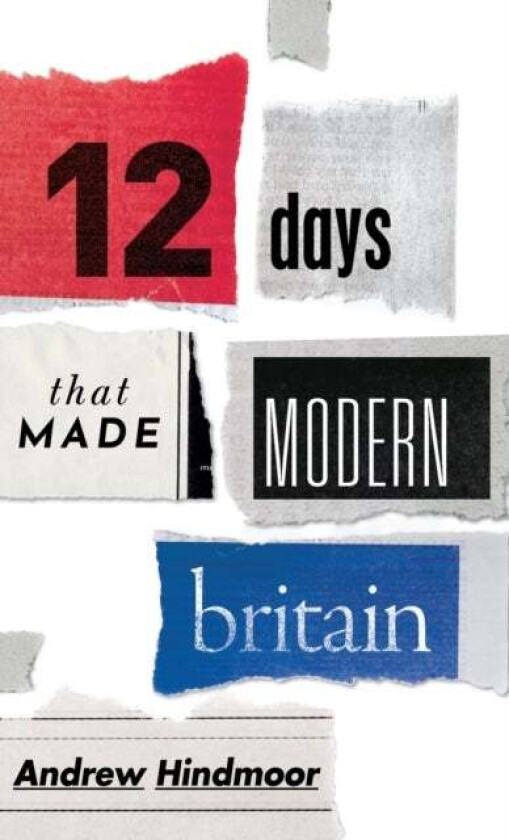 Twelve Days That Made Modern Britain Av Andrew (Professor Of Politics And Head Of The Department Of Politics University Of Sheffield) Hindmoor