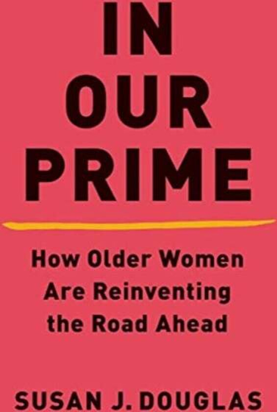 In Our Prime - How Older Women Are Reinventing The Road Ahead Av Susan J. Douglas