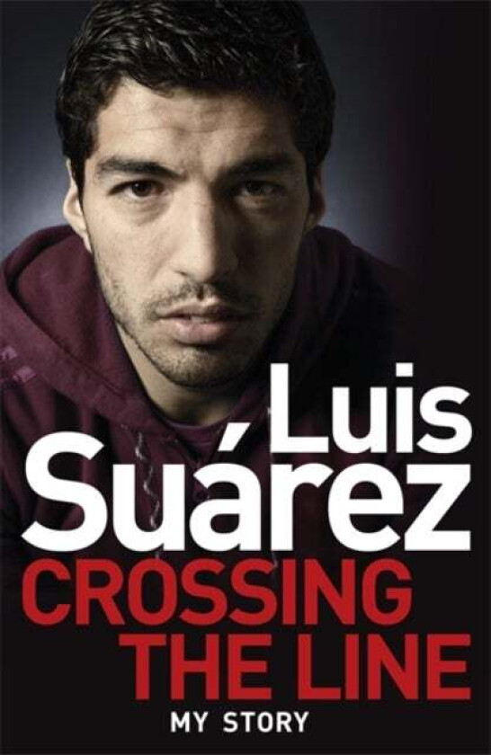 Luis Suarez: Crossing The Line - My Story Av Luis Suarez