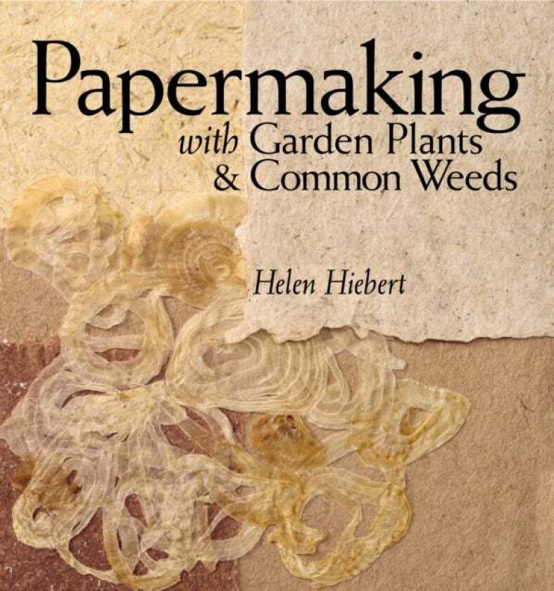 Papermaking With Garden Plants & Common Weeds Av Helen Hiebert