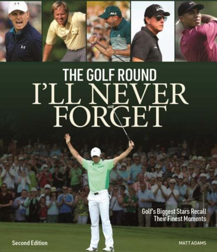 Golf Round I'Ll Never Forget: Golf'S Biggest Stars Recall Their Finest Moments Av Matt Adams