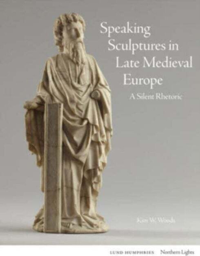 Speaking Sculptures In Late Medieval Europe Av Kim W. Woods