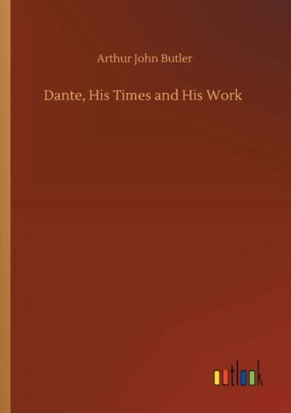 Dante, His Times And His Work Av Arthur John Butler