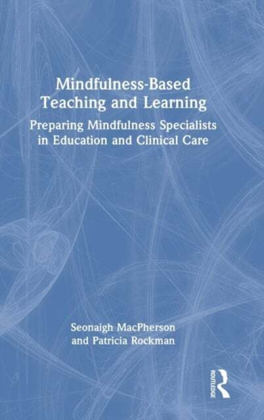 Mindfulness-Based Teaching and Learning av Seonaigh (University of the Fraser Valley British Columbia Canada) MacPherson, Patricia (University of Toro
