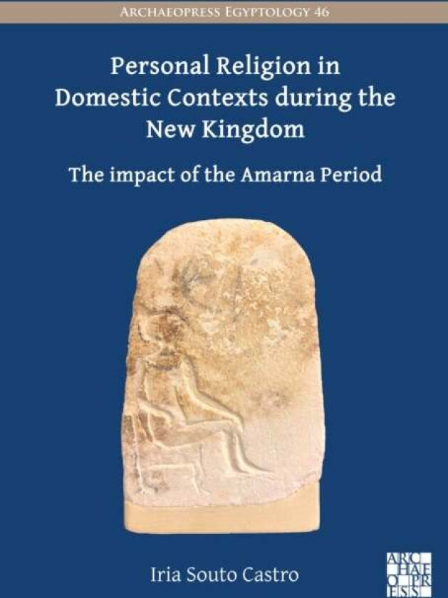 Personal Religion in Domestic Contexts during the New Kingdom av Iria ((Margarita Salas) Postdoctoral researcher University of Vigo/University of Trie