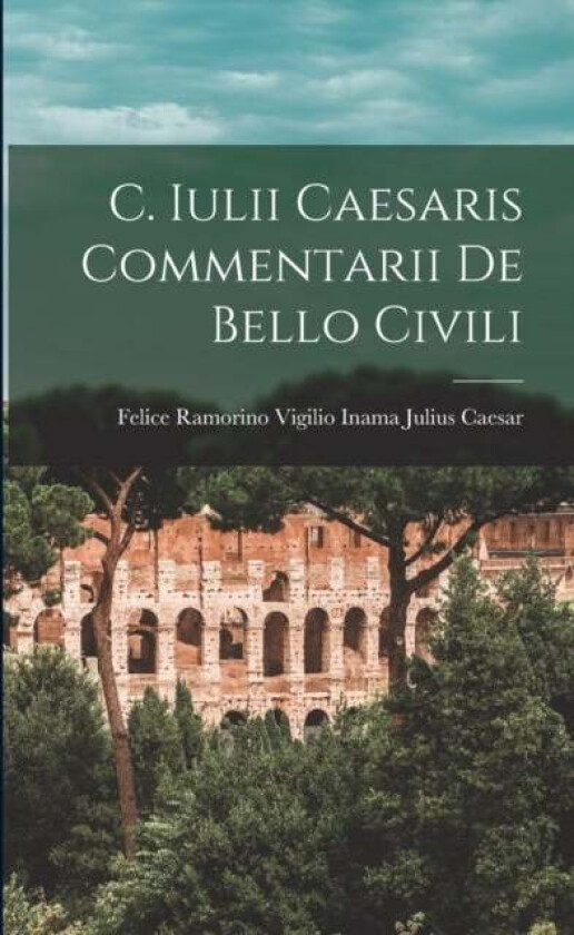 C. Iulii Caesaris Commentarii De Bello Civili Av Vigilio Inama Felice Ramorino Caesar