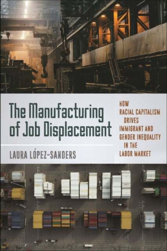 The Manufacturing of Job Displacement av Laura Lopez-Sanders