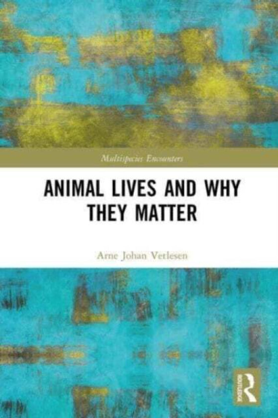 Animal Lives and Why They Matter av Arne Johan (University of Oslo Norway) Vetlesen