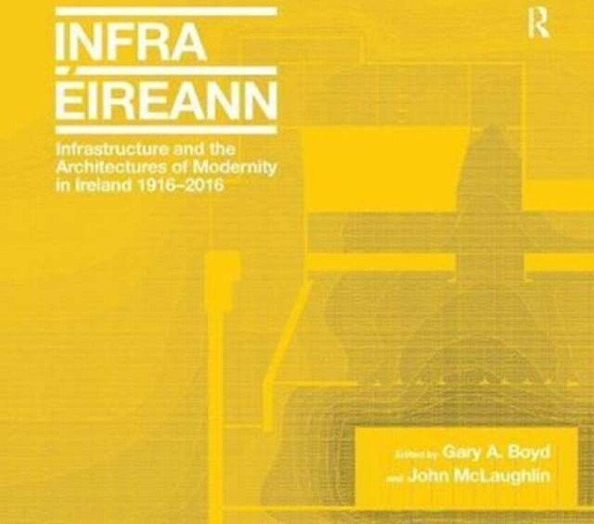 Infrastructure and the Architectures of Modernity in Ireland 1916-2016 av Gary A. Boyd, John McLaughlin