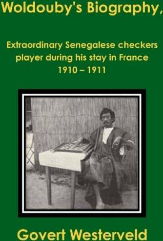 Woldouby's Biography, Extraordinary Senegalese Checkers Player During His Stay in France 1910 - 1911 av Govert Westerveld