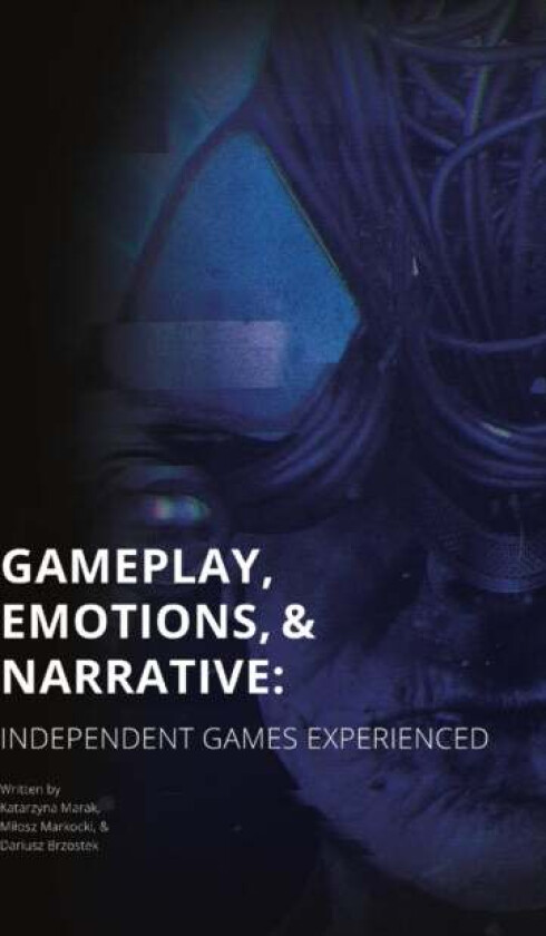 Gameplay, Emotions and Narrative: Independent Games Experienced av Katarzyna Marak, Milosz Markocki, Dariusz Brzostek