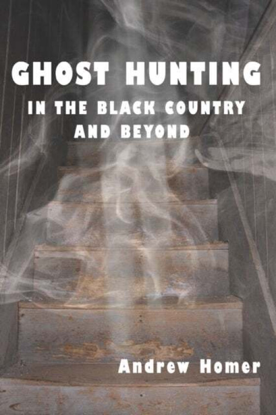 Ghost Hunting in the Black Country and Beyond av Andrew Homer