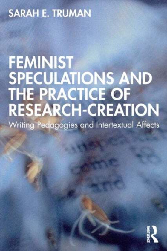 Feminist Speculations and the Practice of Research-Creation av Sarah E. (University of Melbourne Austral Truman