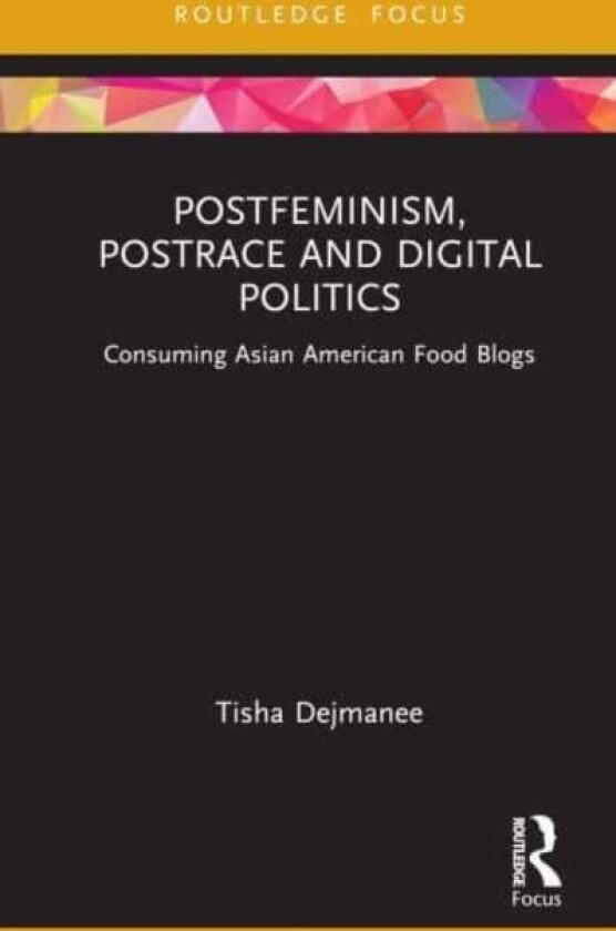 Postfeminism, Postrace and Digital Politics in Asian American Food Blogs av Tisha (University of Technology Sydney Dejmanee
