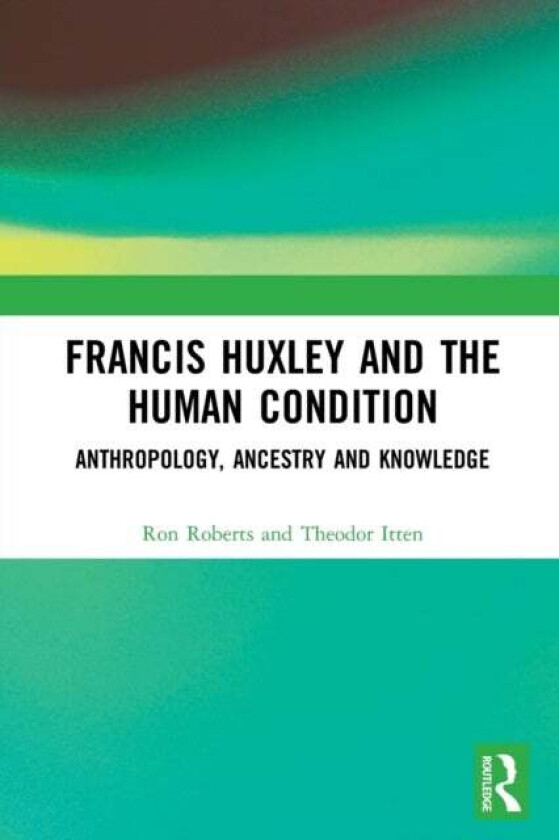 Francis Huxley and the Human Condition av Ron (Kingston University UK) Roberts, Theodor Itten