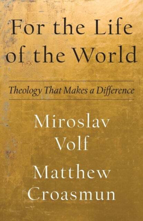 For the Life of the World - Theology That Makes a Difference av Miroslav Volf, Matthew Croasmun
