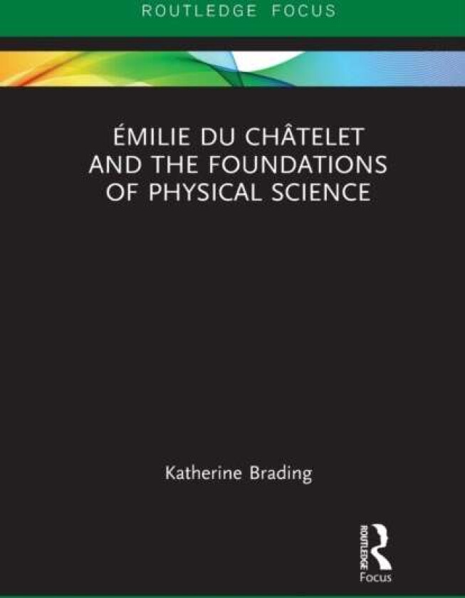 Emilie Du Chatelet and the Foundations of Physical Science av Katherine Brading