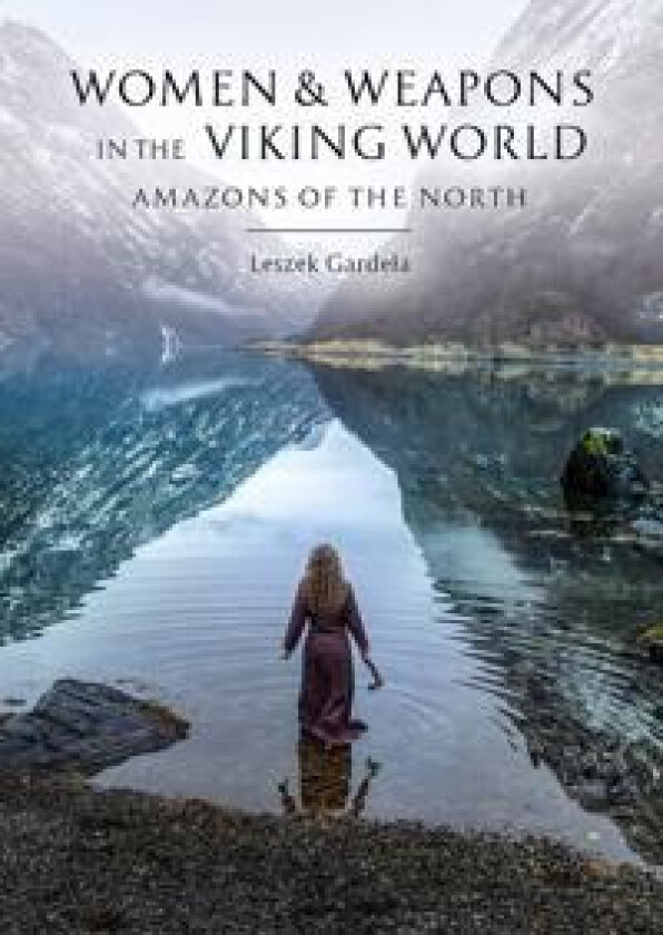 Women and Weapons in the Viking World av Leszek Gardela