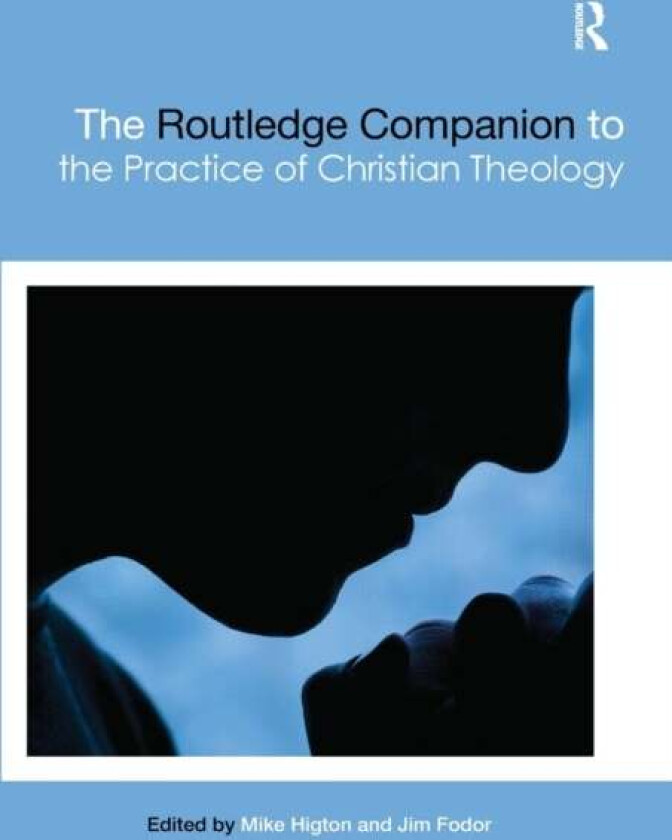 The Routledge Companion to the Practice of Christian Theology av Mike Higton, Jim Fodor