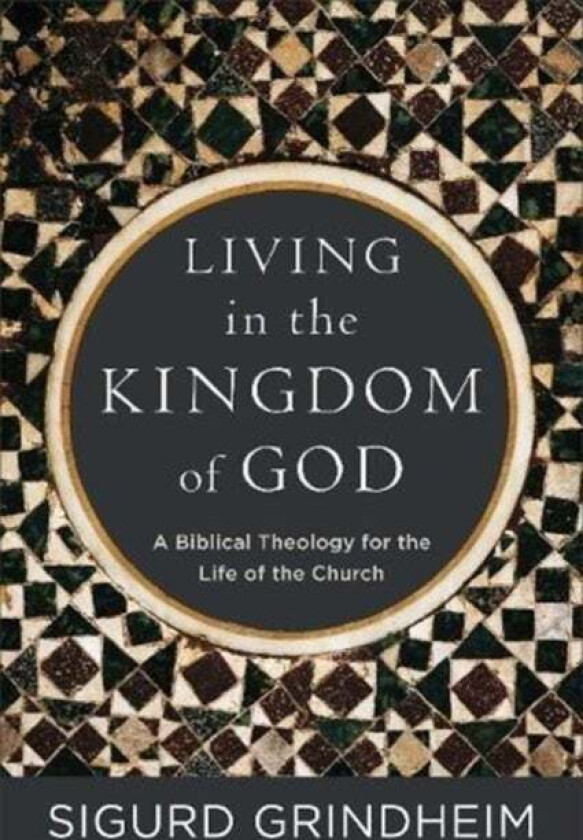 Living in the Kingdom of God - A Biblical Theology for the Life of the Church av Sigurd Grindheim