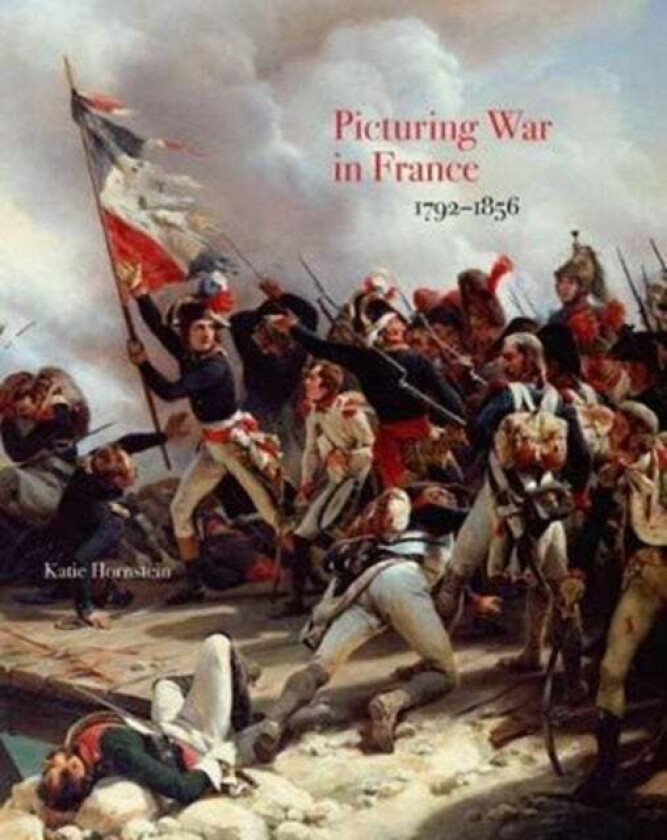 Picturing War in France, 1792¿1856 av Katie Hornstein