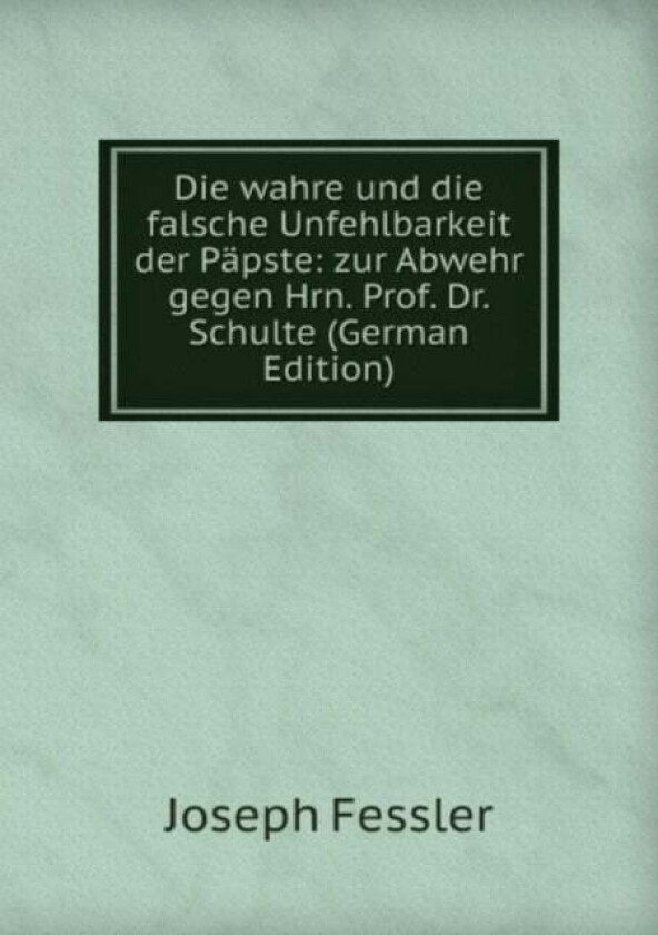 Die wahre und die falsche Unfehlbarkeit der Papste av Joseph Fessler