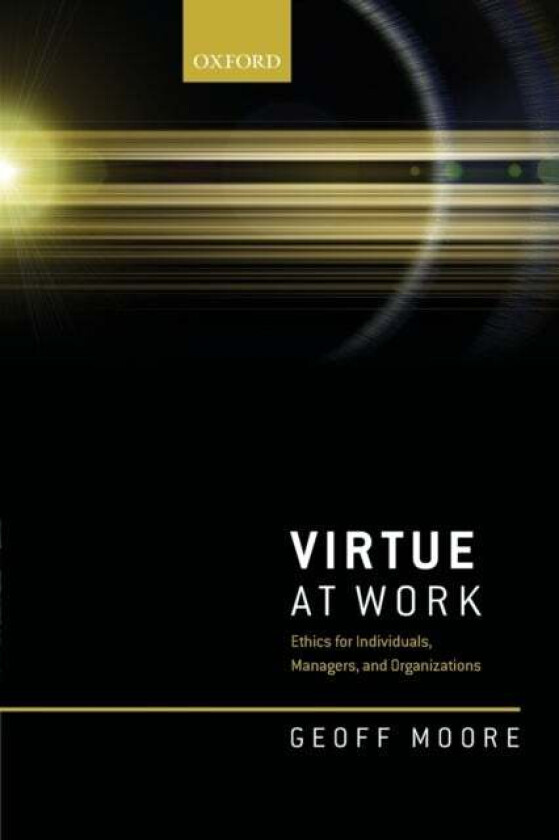 Virtue at Work av Geoff (Professor of Business Ethics Professor of Business Ethics Durham University Business School Durham University) Moore