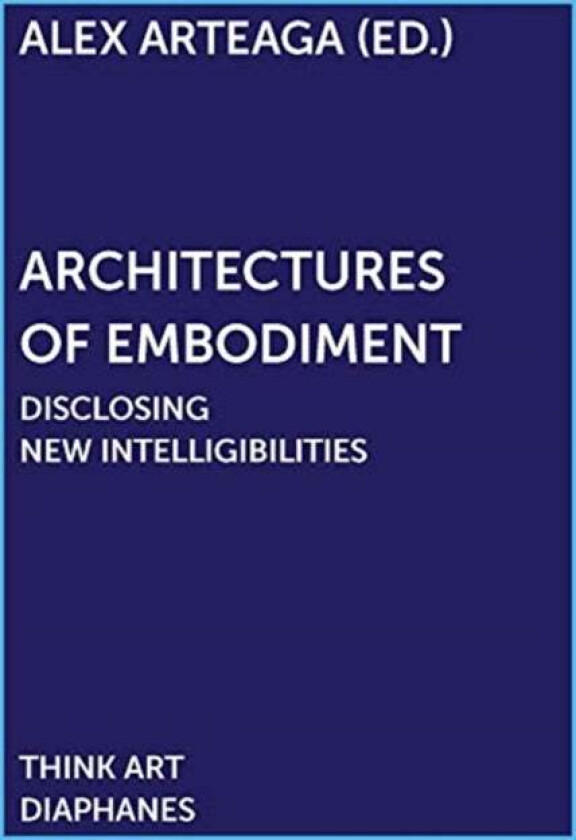 Architectures of Embodiment ¿ Disclosing New Intelligibilities av Alex Arteaga