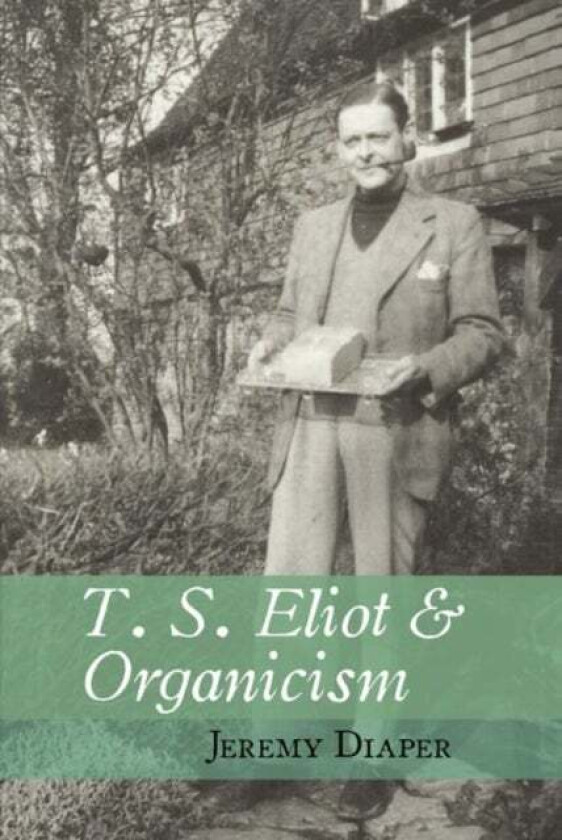 T. S. Eliot and Organicism av Jeremy (University of Birmingham) Diaper