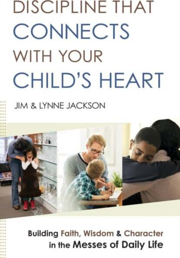 Discipline That Connects With Your Child`s Heart - Building Faith, Wisdom, and Character in the Mess av Jim Jackson, Lynne Jackson, Jim Burns