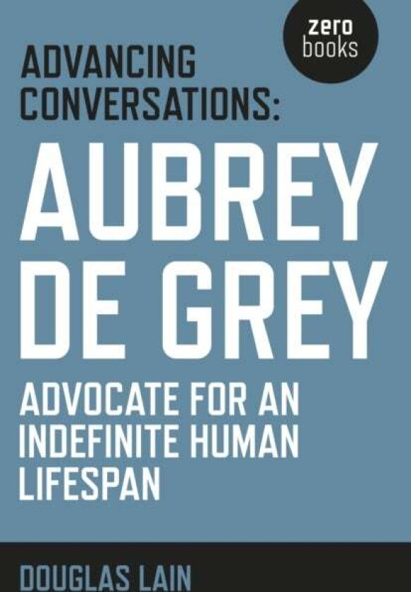 Advancing Conversations: Aubrey de Grey ¿ advocate for an indefinite human lifespan av Douglas Lain, Aubrey De Grey
