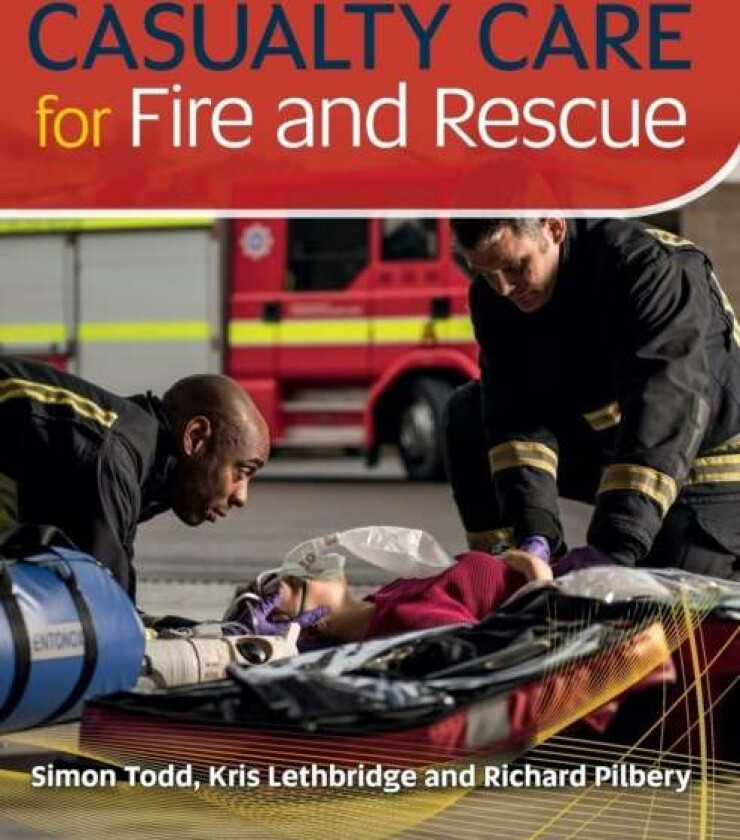 Casualty Care for Fire and Rescue av Kris Lethbridge, Simon Todd, Richard Pilbery