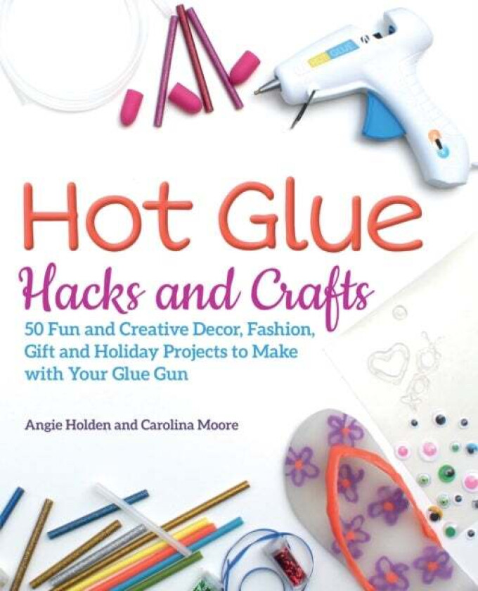 Hot Glue Hacks And Crafts av Angie Holden, Carolina Moore