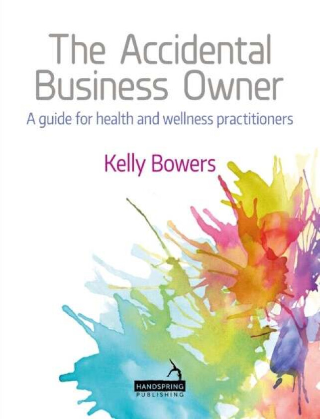 The Accidental Business Owner - A Friendly Guide to Success for Health and Wellness Practitioners av Kelly Bowers